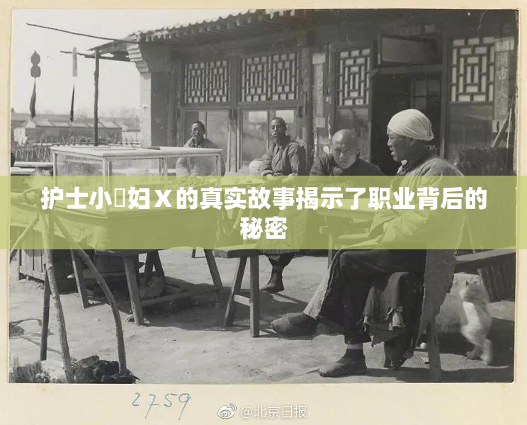 护士小婬妇Ⅹ的真实故事揭示了职业背后的秘密