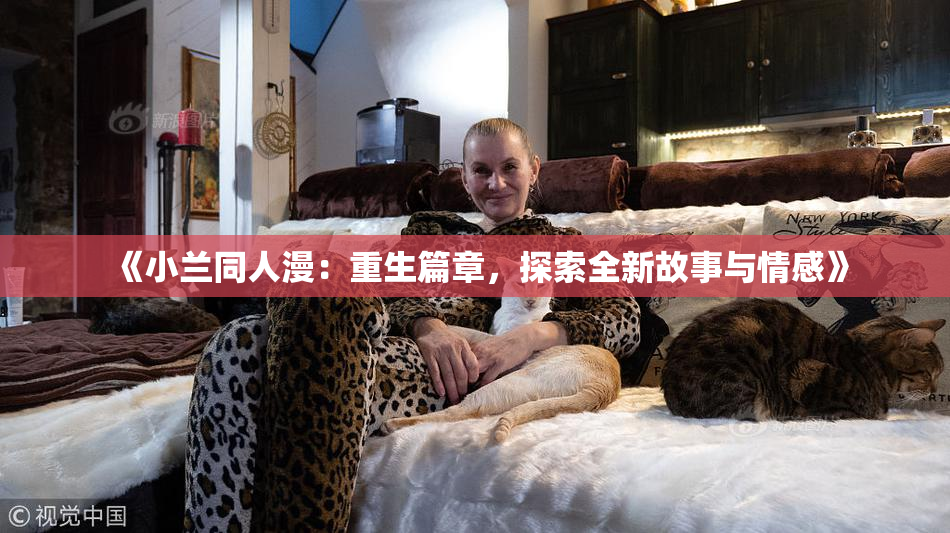 《小兰同人漫：重生篇章，探索全新故事与情感》