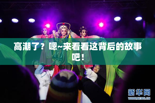 高潮了？嗯~来看看这背后的故事吧！