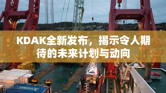 KDAK全新发布，揭示令人期待的未来计划与动向