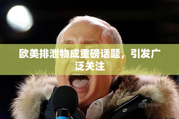 欧美排泄物成重磅话题，引发广泛关注