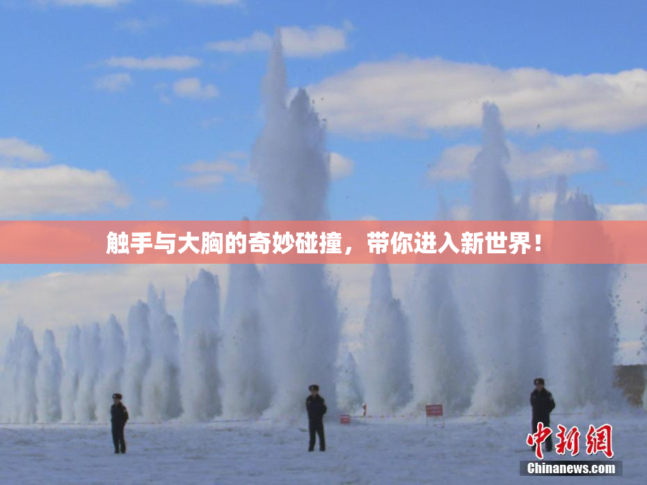触手与大胸的奇妙碰撞，带你进入新世界！