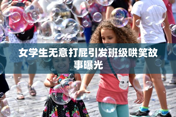 女学生无意打屁引发班级哄笑故事曝光