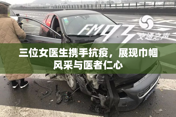 三位女医生携手抗疫，展现巾帼风采与医者仁心