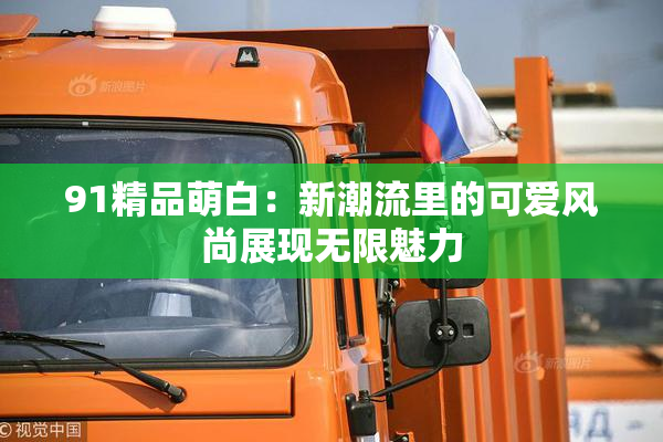 91精品萌白：新潮流里的可爱风尚展现无限魅力