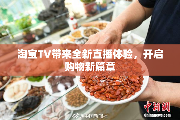 淘宝TV带来全新直播体验，开启购物新篇章