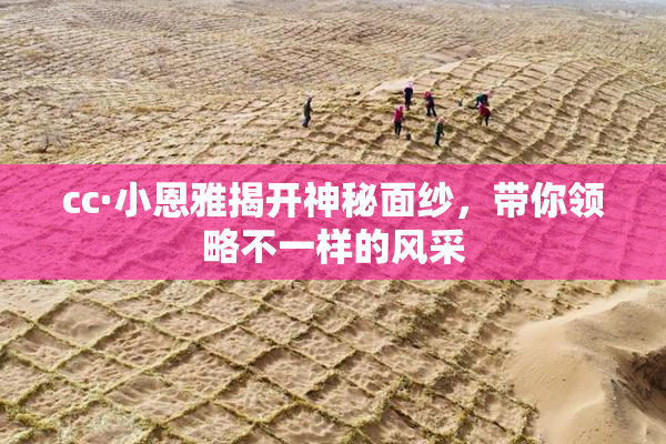 cc·小恩雅揭开神秘面纱，带你领略不一样的风采