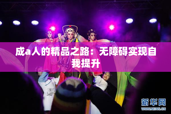成a人的精品之路：无障碍实现自我提升