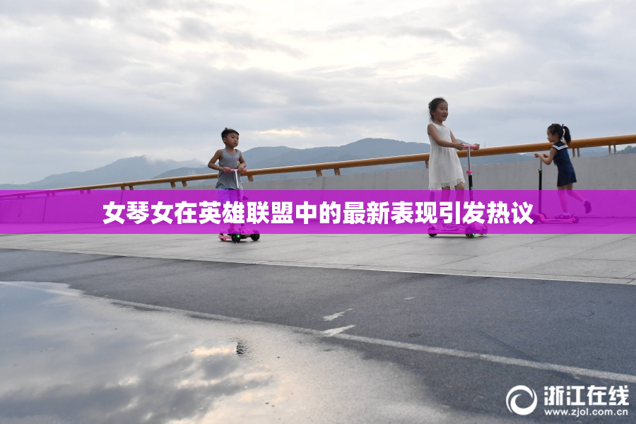 女琴女在英雄联盟中的最新表现引发热议