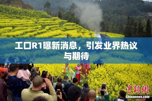 工口R1曝新消息，引发业界热议与期待