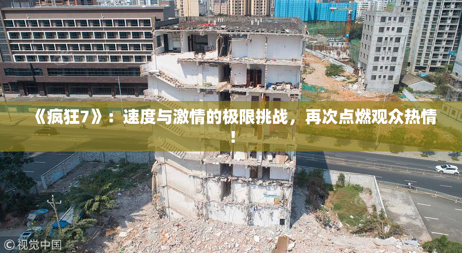 《疯狂7》：速度与激情的极限挑战，再次点燃观众热情！