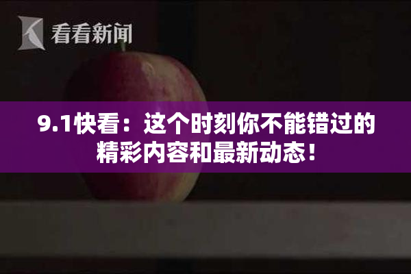 9.1快看：这个时刻你不能错过的精彩内容和最新动态！