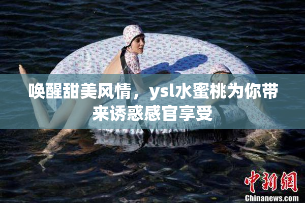 唤醒甜美风情，ysl水蜜桃为你带来诱惑感官享受