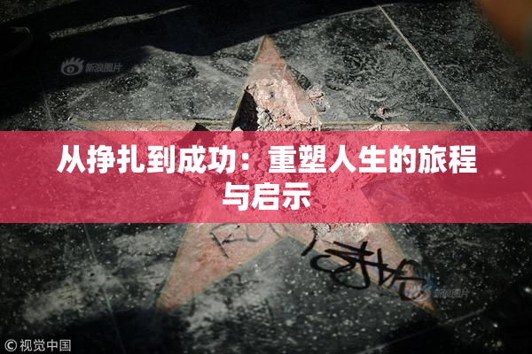 从挣扎到成功：重塑人生的旅程与启示