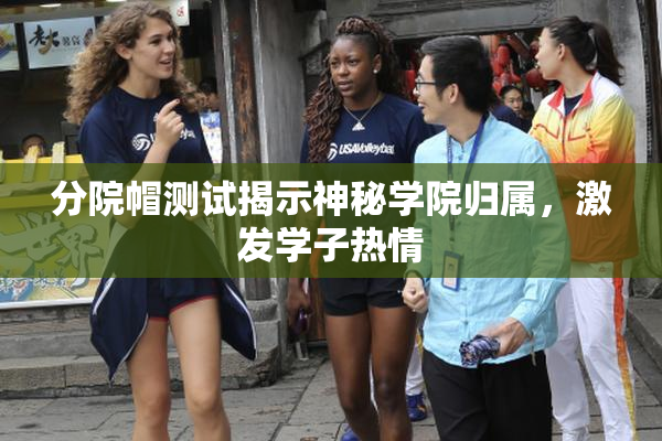 分院帽测试揭示神秘学院归属，激发学子热情