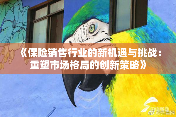 《保险销售行业的新机遇与挑战：重塑市场格局的创新策略》