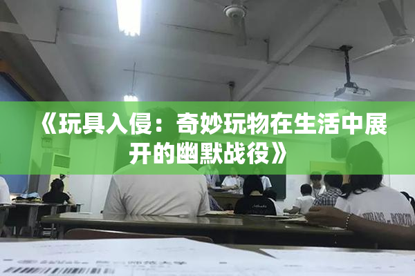 《玩具入侵：奇妙玩物在生活中展开的幽默战役》