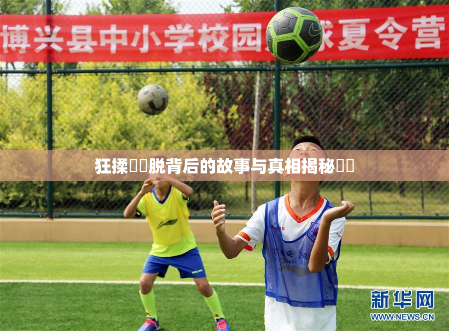 狂揉❌‌脱背后的故事与真相揭秘❌‌