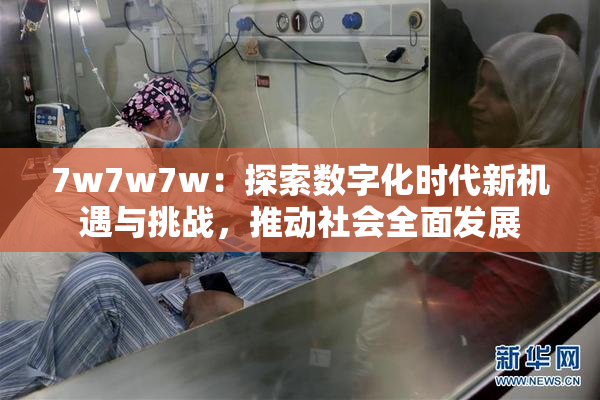 7w7w7w：探索数字化时代新机遇与挑战，推动社会全面发展