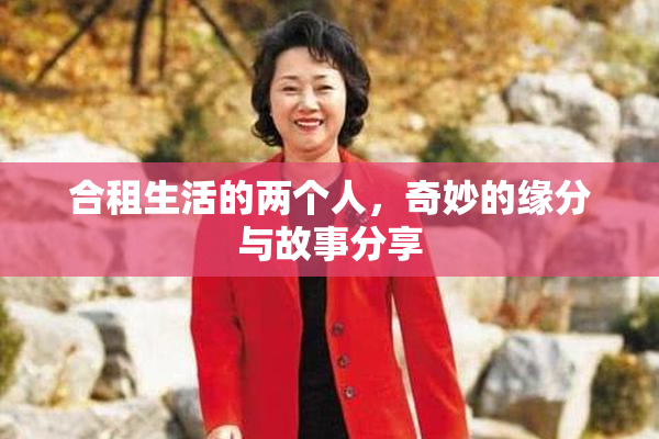 合租生活的两个人，奇妙的缘分与故事分享
