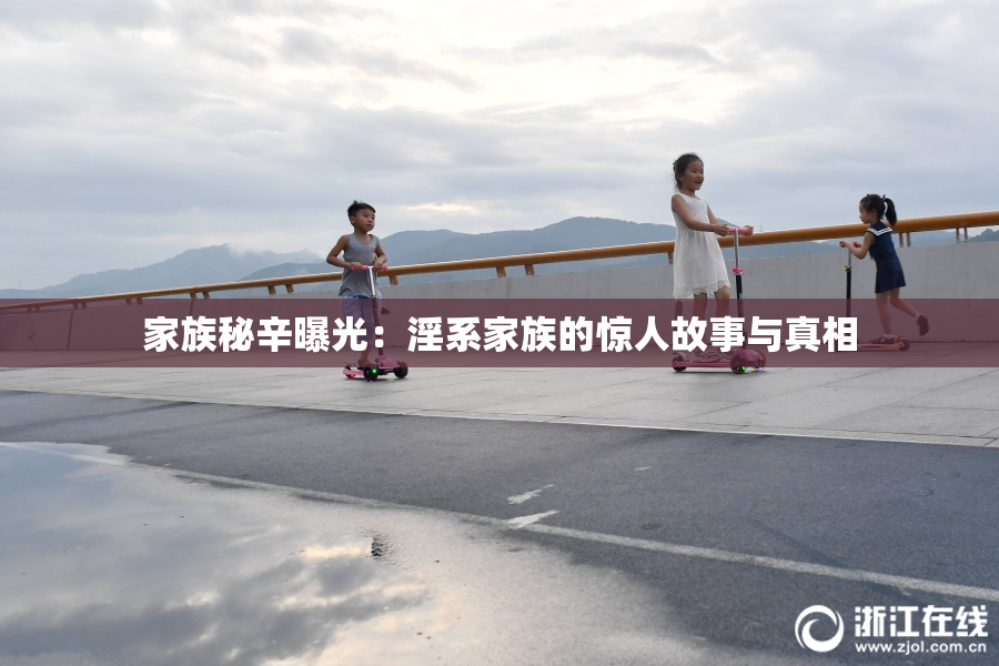 家族秘辛曝光：淫系家族的惊人故事与真相