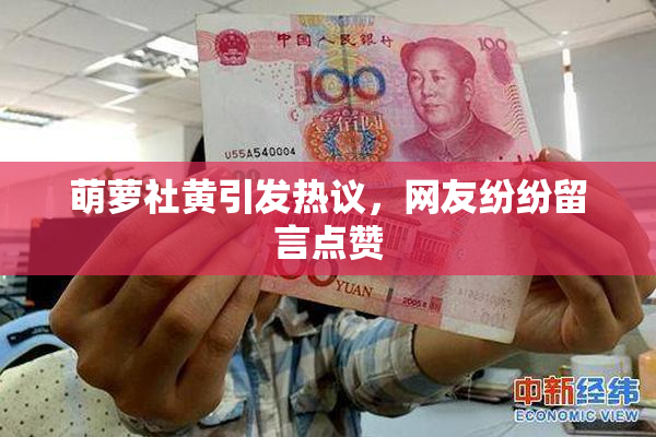 萌萝社黄引发热议，网友纷纷留言点赞