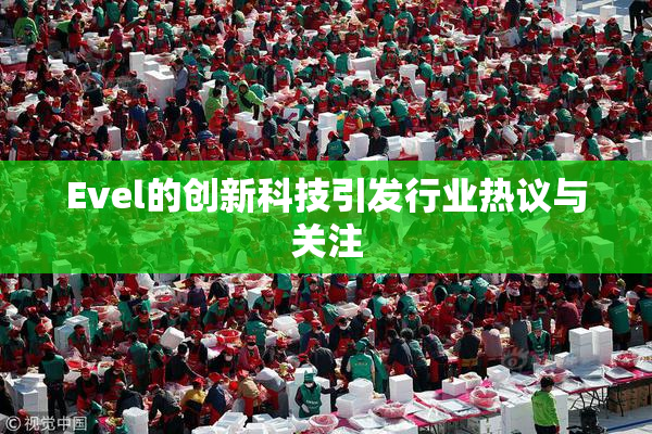 Evel的创新科技引发行业热议与关注