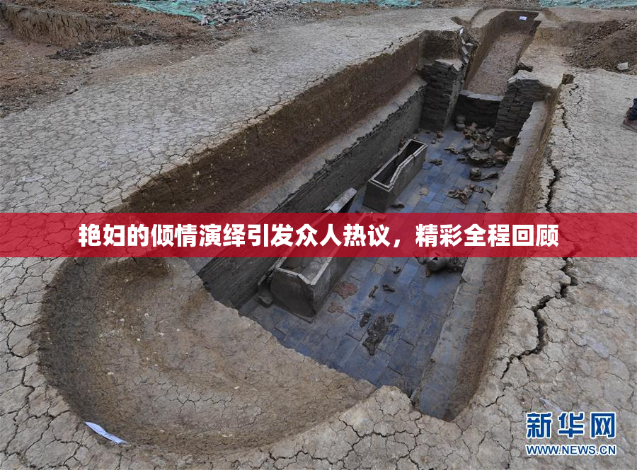 艳妇的倾情演绎引发众人热议，精彩全程回顾