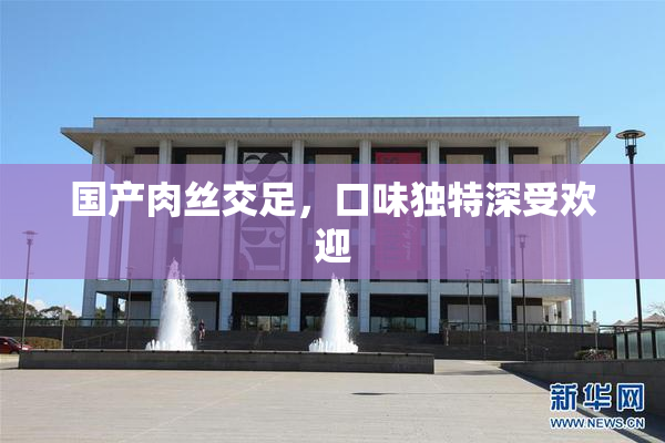 国产肉丝交足，口味独特深受欢迎