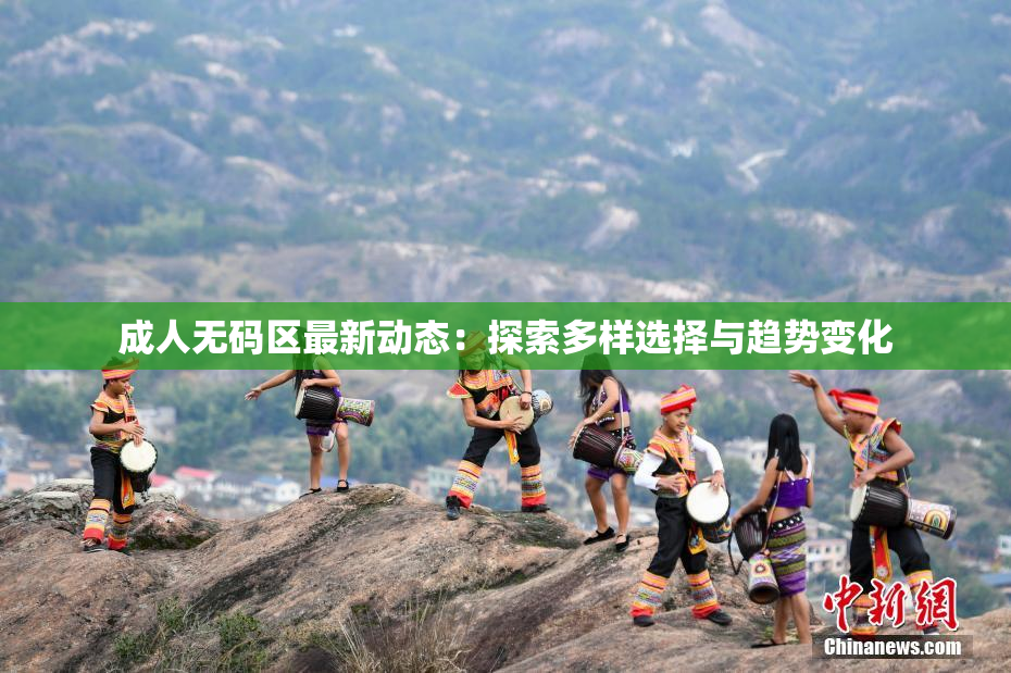 成人无码区最新动态：探索多样选择与趋势变化