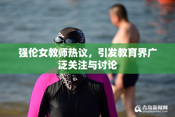强伦女教师热议，引发教育界广泛关注与讨论