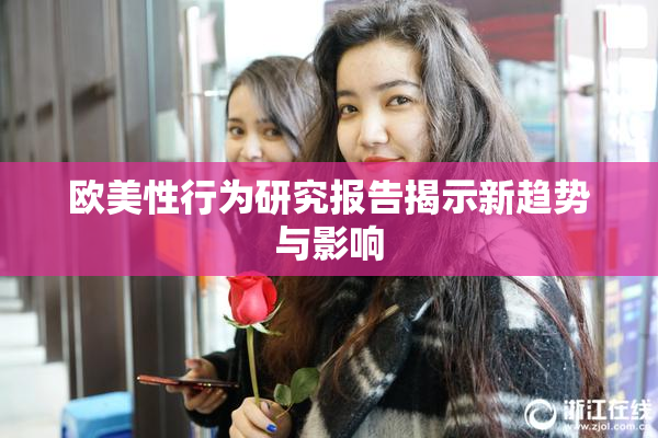 欧美性行为研究报告揭示新趋势与影响