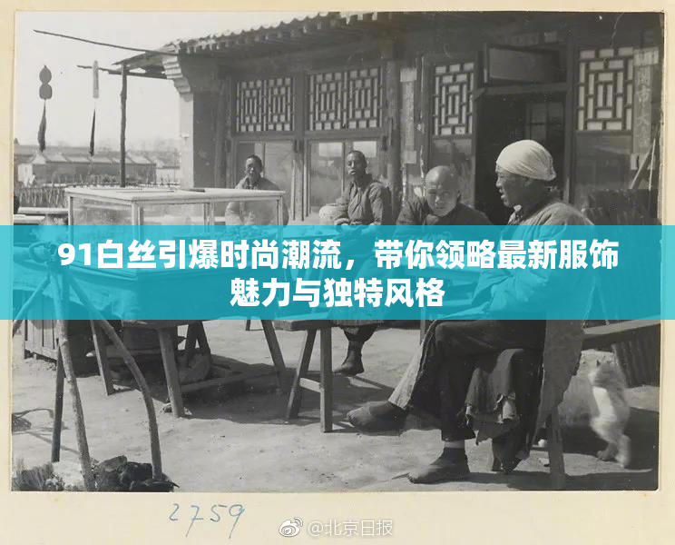 91白丝引爆时尚潮流，带你领略最新服饰魅力与独特风格