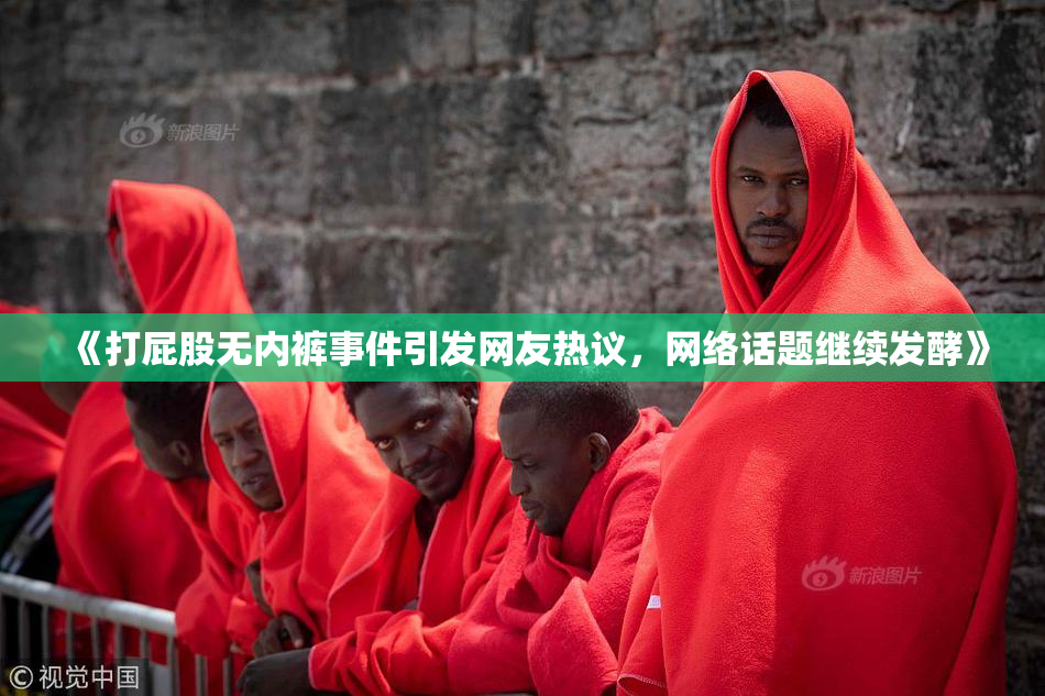 《打屁股无内裤事件引发网友热议，网络话题继续发酵》
