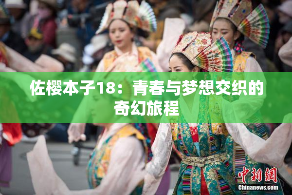 佐樱本子18：青春与梦想交织的奇幻旅程