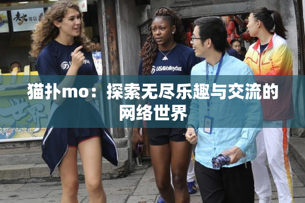 猫扑mo：探索无尽乐趣与交流的网络世界