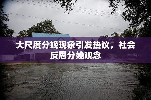 大尺度分娩现象引发热议，社会反思分娩观念