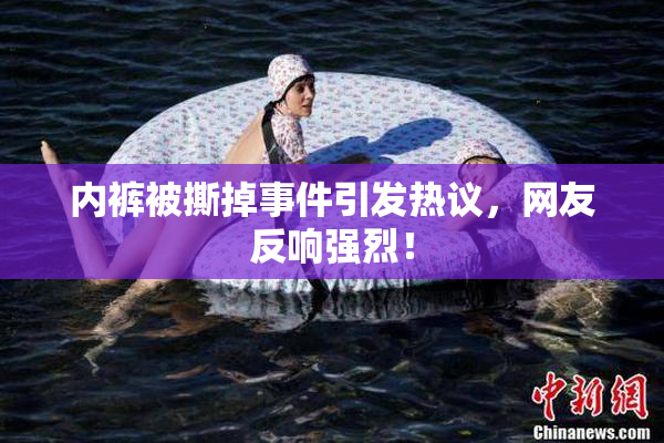 内裤被撕掉事件引发热议，网友反响强烈！