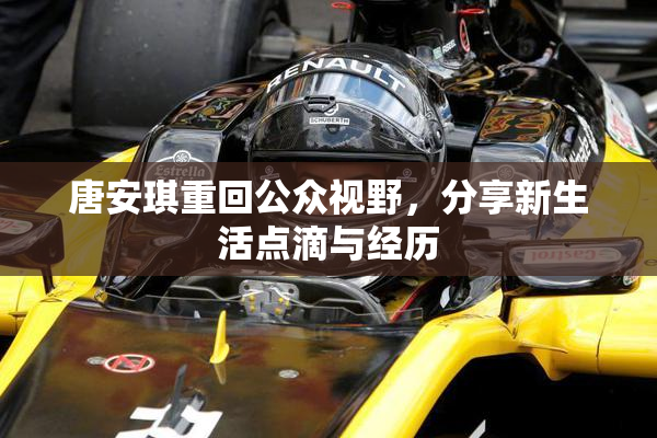 唐安琪重回公众视野，分享新生活点滴与经历