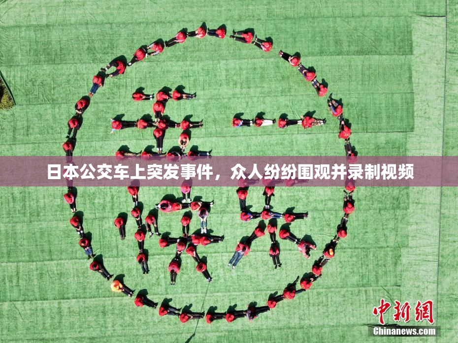 日本公交车上突发事件，众人纷纷围观并录制视频