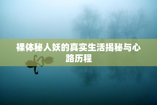 裸体秘人妖的真实生活揭秘与心路历程