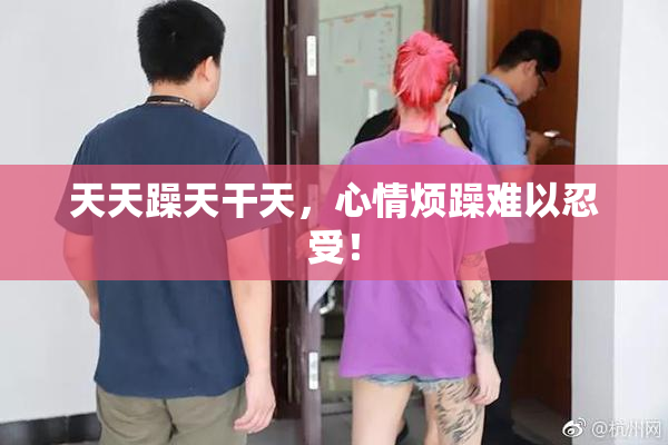 天天躁天干天，心情烦躁难以忍受！
