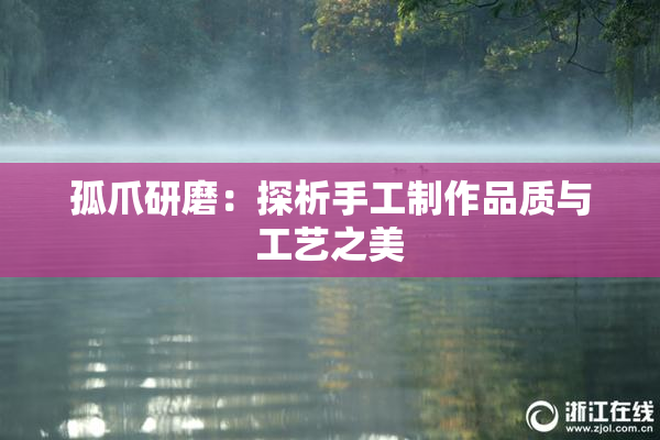孤爪研磨：探析手工制作品质与工艺之美
