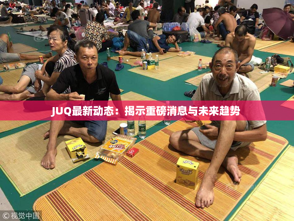 JUQ最新动态：揭示重磅消息与未来趋势