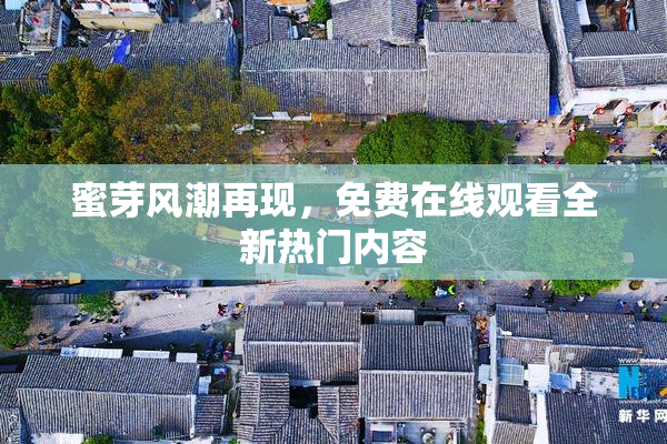 蜜芽风潮再现，免费在线观看全新热门内容