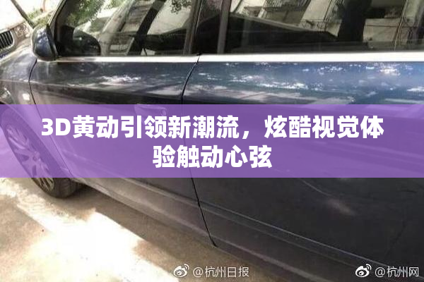 3D黄动引领新潮流，炫酷视觉体验触动心弦