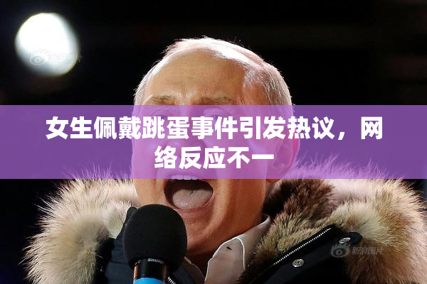 女生佩戴跳蛋事件引发热议，网络反应不一