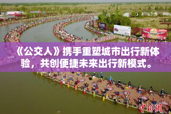 《公交人》携手重塑城市出行新体验，共创便捷未来出行新模式。