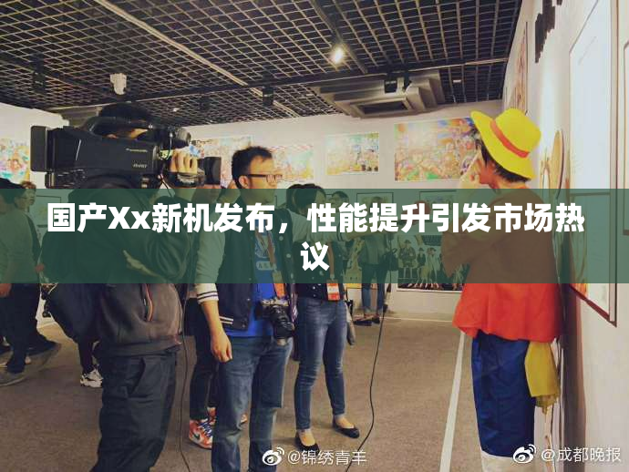 国产Xx新机发布，性能提升引发市场热议