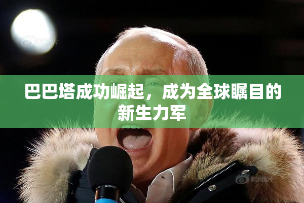 巴巴塔成功崛起，成为全球瞩目的新生力军